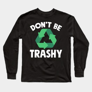 Don't be trashy Long Sleeve T-Shirt